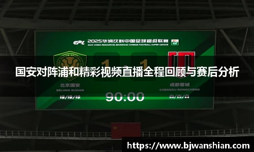 国安对阵浦和精彩视频直播全程回顾与赛后分析